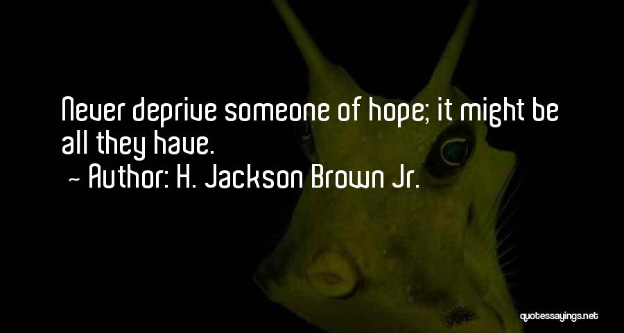 H. Jackson Brown Jr. Quotes: Never Deprive Someone Of Hope; It Might Be All They Have.