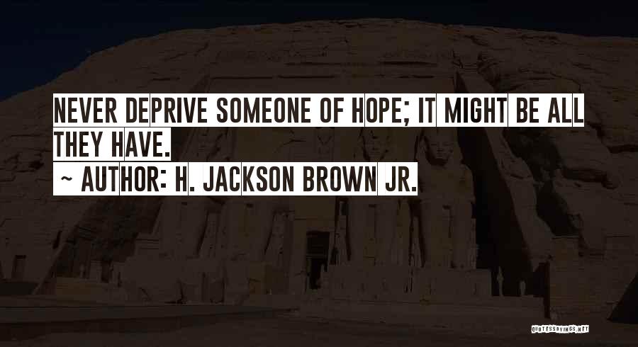 H. Jackson Brown Jr. Quotes: Never Deprive Someone Of Hope; It Might Be All They Have.