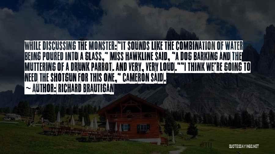 Richard Brautigan Quotes: While Discussing The Monster:it Sounds Like The Combination Of Water Being Poured Into A Glass, Miss Hawkline Said, A Dog