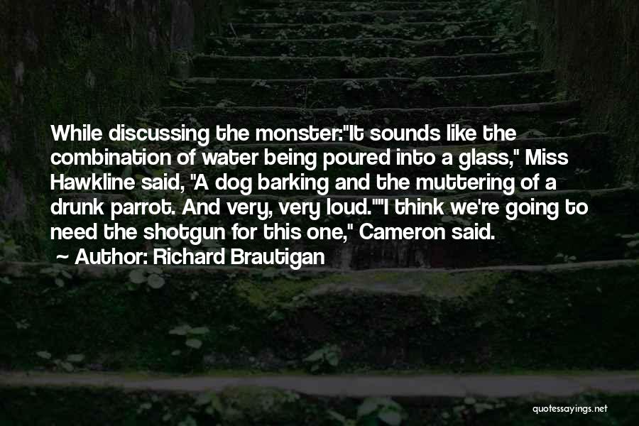 Richard Brautigan Quotes: While Discussing The Monster:it Sounds Like The Combination Of Water Being Poured Into A Glass, Miss Hawkline Said, A Dog