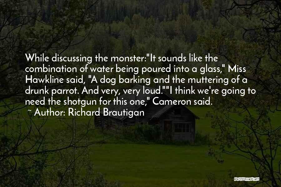 Richard Brautigan Quotes: While Discussing The Monster:it Sounds Like The Combination Of Water Being Poured Into A Glass, Miss Hawkline Said, A Dog