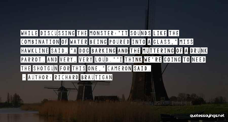 Richard Brautigan Quotes: While Discussing The Monster:it Sounds Like The Combination Of Water Being Poured Into A Glass, Miss Hawkline Said, A Dog