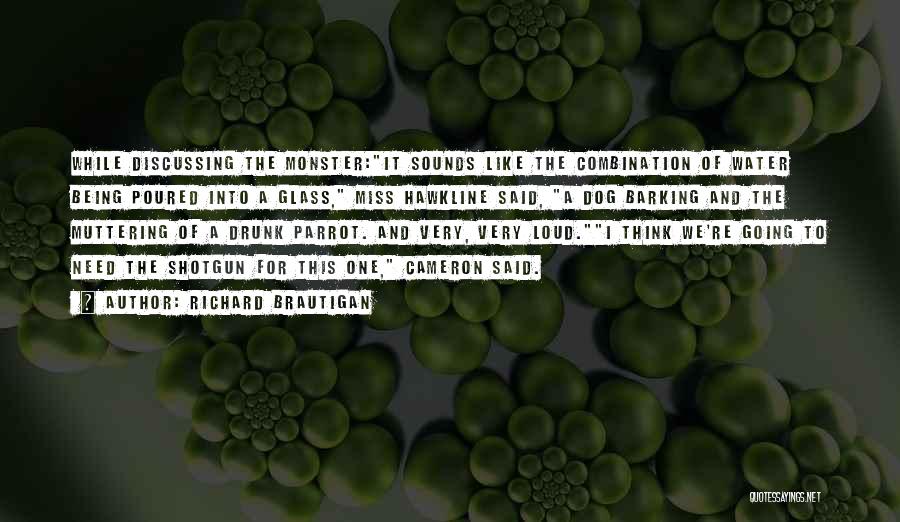 Richard Brautigan Quotes: While Discussing The Monster:it Sounds Like The Combination Of Water Being Poured Into A Glass, Miss Hawkline Said, A Dog