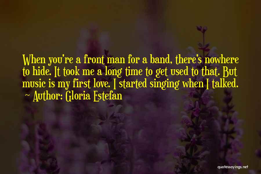 Gloria Estefan Quotes: When You're A Front Man For A Band, There's Nowhere To Hide. It Took Me A Long Time To Get