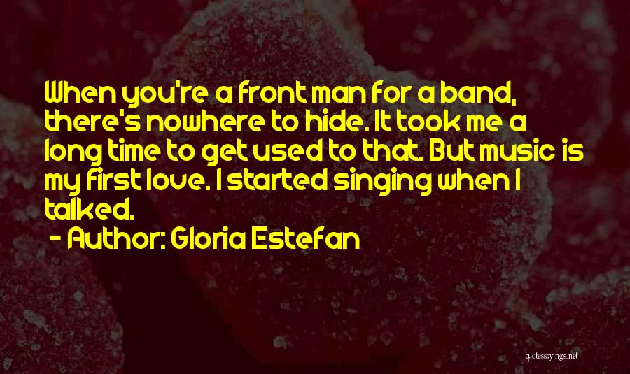 Gloria Estefan Quotes: When You're A Front Man For A Band, There's Nowhere To Hide. It Took Me A Long Time To Get