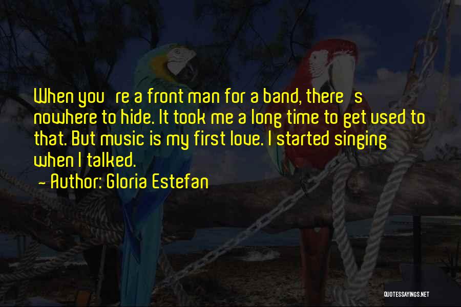 Gloria Estefan Quotes: When You're A Front Man For A Band, There's Nowhere To Hide. It Took Me A Long Time To Get