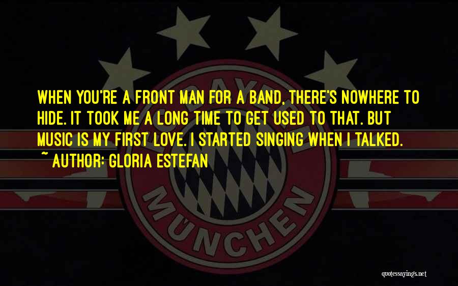 Gloria Estefan Quotes: When You're A Front Man For A Band, There's Nowhere To Hide. It Took Me A Long Time To Get