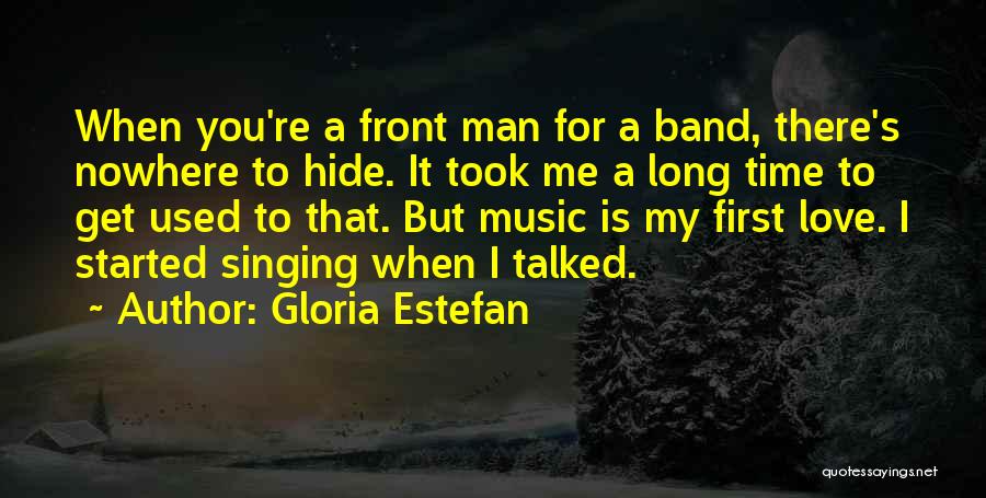 Gloria Estefan Quotes: When You're A Front Man For A Band, There's Nowhere To Hide. It Took Me A Long Time To Get