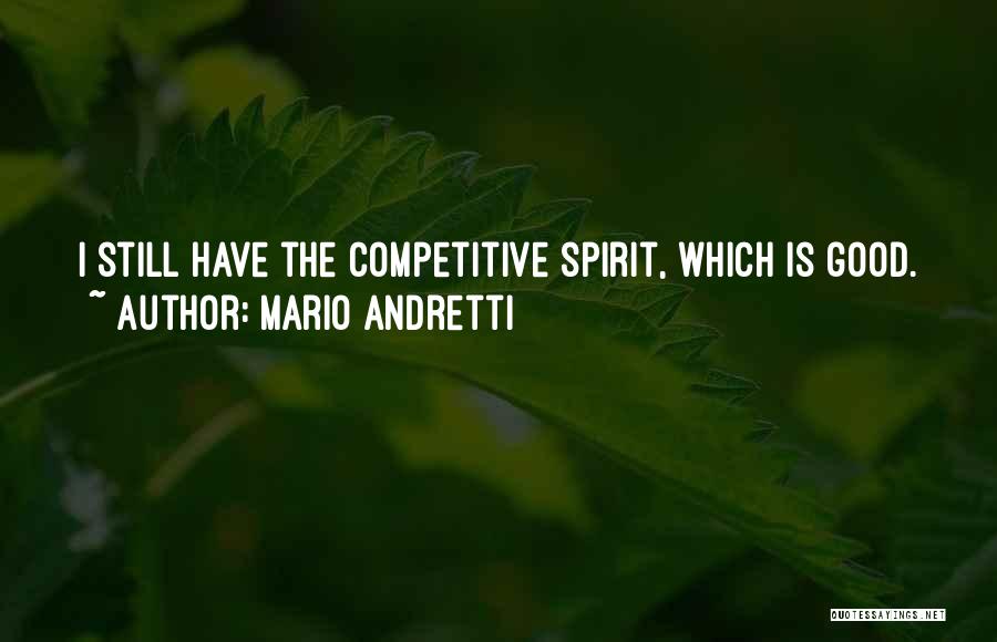 Mario Andretti Quotes: I Still Have The Competitive Spirit, Which Is Good.