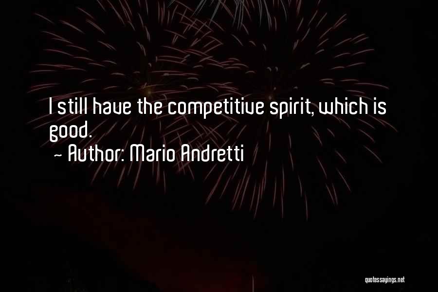 Mario Andretti Quotes: I Still Have The Competitive Spirit, Which Is Good.