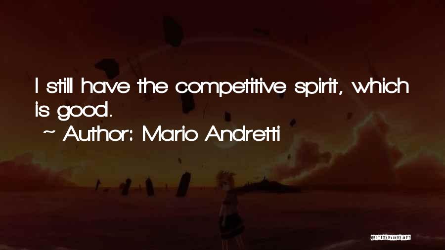 Mario Andretti Quotes: I Still Have The Competitive Spirit, Which Is Good.