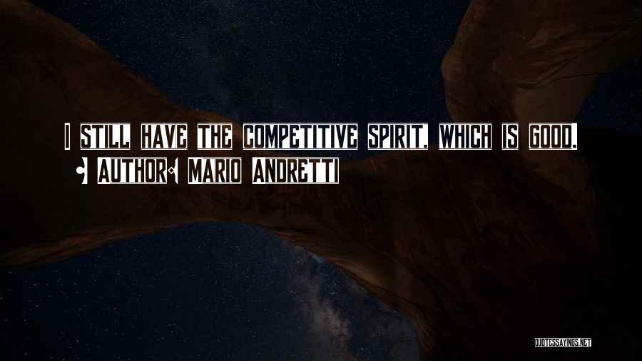 Mario Andretti Quotes: I Still Have The Competitive Spirit, Which Is Good.