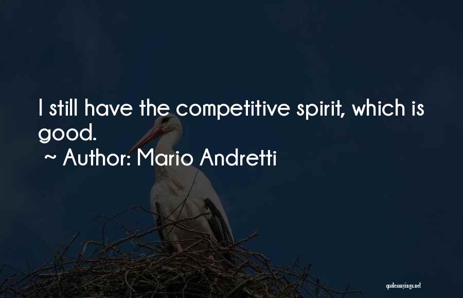 Mario Andretti Quotes: I Still Have The Competitive Spirit, Which Is Good.