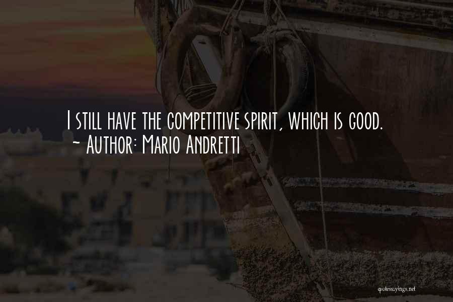 Mario Andretti Quotes: I Still Have The Competitive Spirit, Which Is Good.