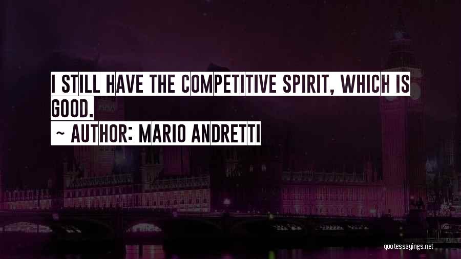 Mario Andretti Quotes: I Still Have The Competitive Spirit, Which Is Good.