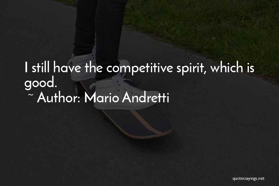Mario Andretti Quotes: I Still Have The Competitive Spirit, Which Is Good.