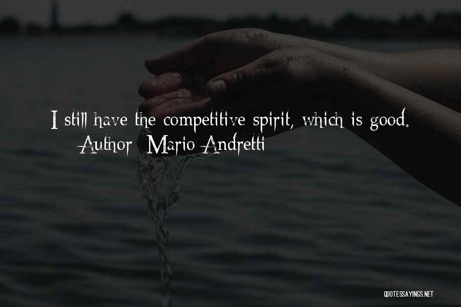 Mario Andretti Quotes: I Still Have The Competitive Spirit, Which Is Good.