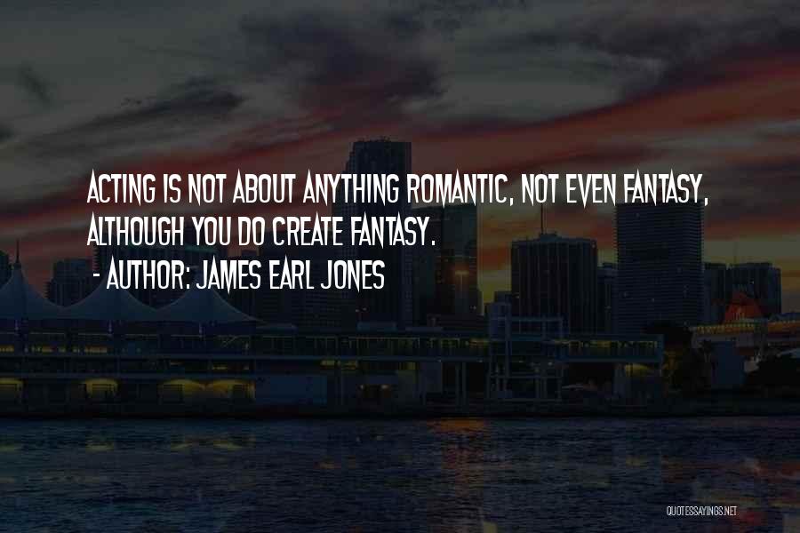 James Earl Jones Quotes: Acting Is Not About Anything Romantic, Not Even Fantasy, Although You Do Create Fantasy.