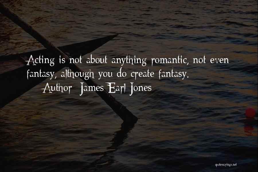 James Earl Jones Quotes: Acting Is Not About Anything Romantic, Not Even Fantasy, Although You Do Create Fantasy.