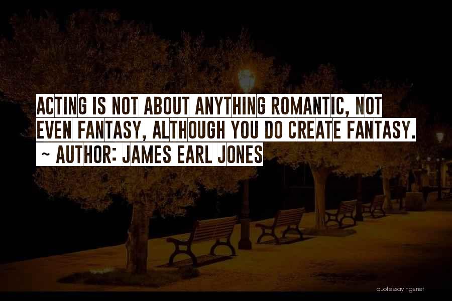 James Earl Jones Quotes: Acting Is Not About Anything Romantic, Not Even Fantasy, Although You Do Create Fantasy.