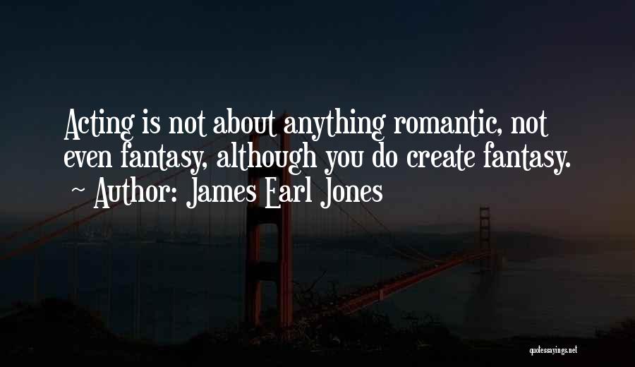 James Earl Jones Quotes: Acting Is Not About Anything Romantic, Not Even Fantasy, Although You Do Create Fantasy.