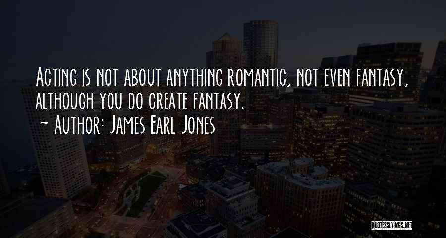 James Earl Jones Quotes: Acting Is Not About Anything Romantic, Not Even Fantasy, Although You Do Create Fantasy.