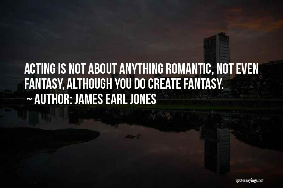 James Earl Jones Quotes: Acting Is Not About Anything Romantic, Not Even Fantasy, Although You Do Create Fantasy.