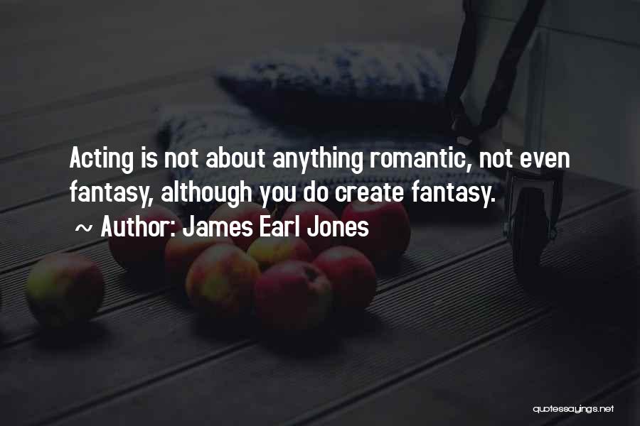 James Earl Jones Quotes: Acting Is Not About Anything Romantic, Not Even Fantasy, Although You Do Create Fantasy.