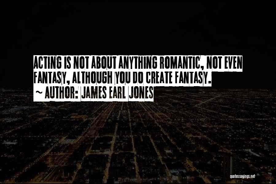 James Earl Jones Quotes: Acting Is Not About Anything Romantic, Not Even Fantasy, Although You Do Create Fantasy.