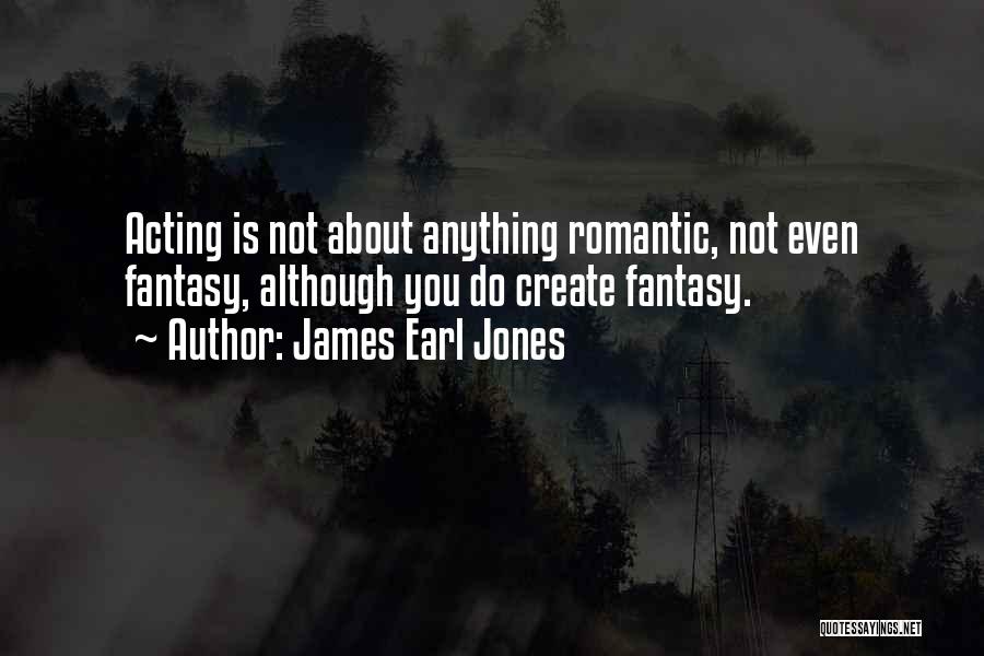 James Earl Jones Quotes: Acting Is Not About Anything Romantic, Not Even Fantasy, Although You Do Create Fantasy.