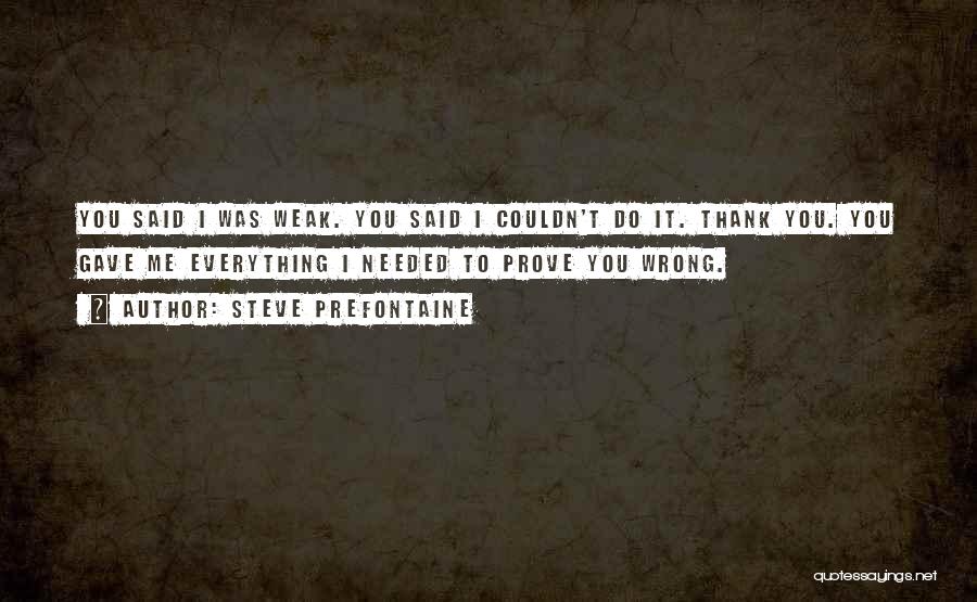 Steve Prefontaine Quotes: You Said I Was Weak. You Said I Couldn't Do It. Thank You. You Gave Me Everything I Needed To