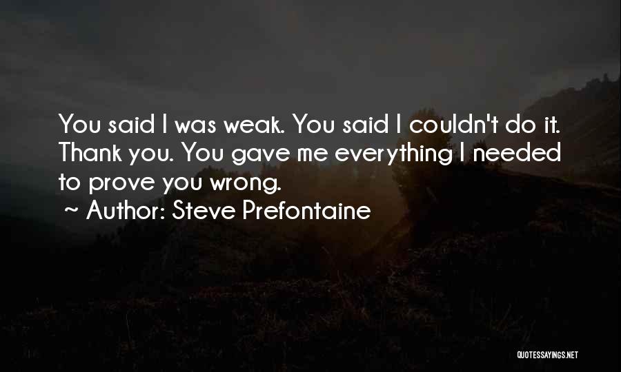 Steve Prefontaine Quotes: You Said I Was Weak. You Said I Couldn't Do It. Thank You. You Gave Me Everything I Needed To