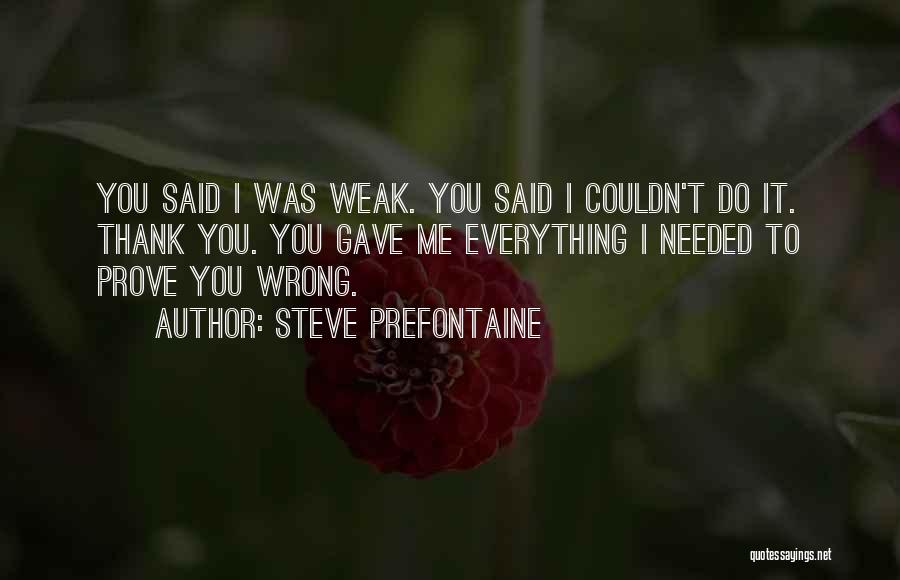 Steve Prefontaine Quotes: You Said I Was Weak. You Said I Couldn't Do It. Thank You. You Gave Me Everything I Needed To