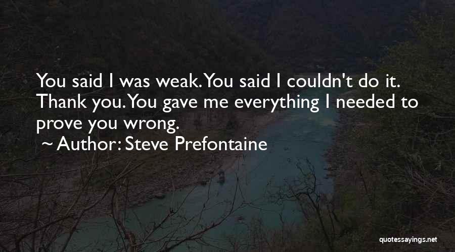 Steve Prefontaine Quotes: You Said I Was Weak. You Said I Couldn't Do It. Thank You. You Gave Me Everything I Needed To