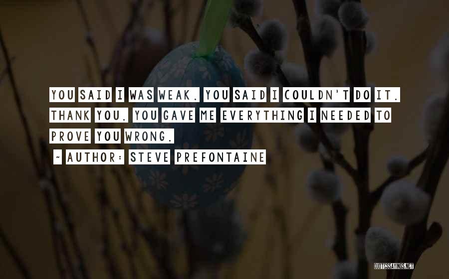 Steve Prefontaine Quotes: You Said I Was Weak. You Said I Couldn't Do It. Thank You. You Gave Me Everything I Needed To