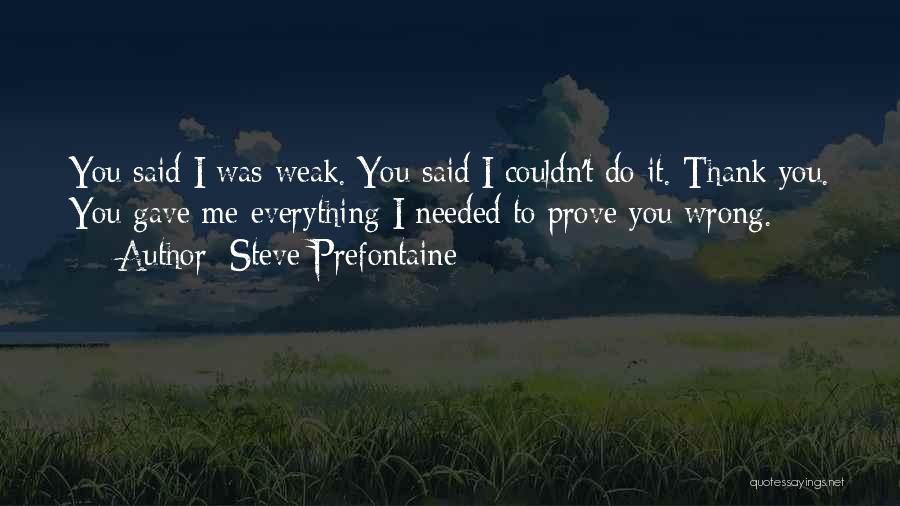 Steve Prefontaine Quotes: You Said I Was Weak. You Said I Couldn't Do It. Thank You. You Gave Me Everything I Needed To