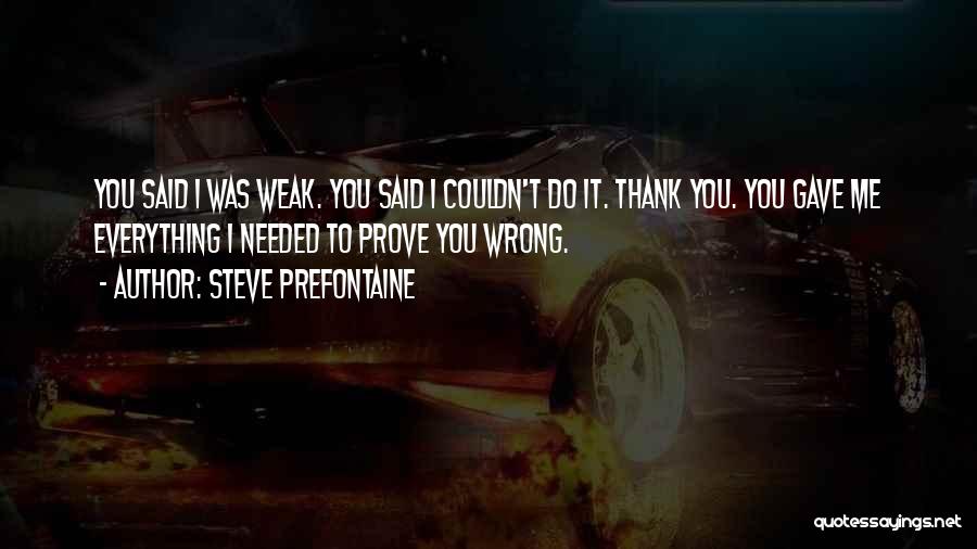 Steve Prefontaine Quotes: You Said I Was Weak. You Said I Couldn't Do It. Thank You. You Gave Me Everything I Needed To