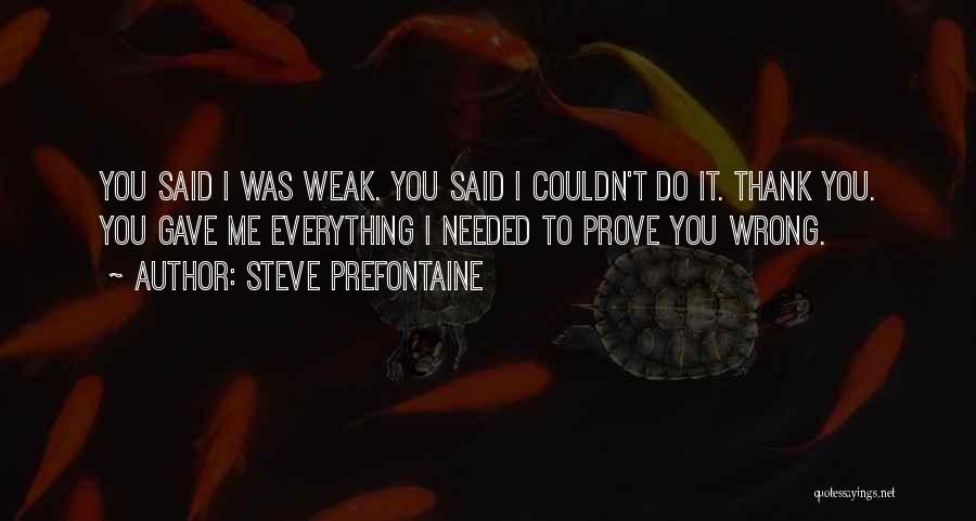 Steve Prefontaine Quotes: You Said I Was Weak. You Said I Couldn't Do It. Thank You. You Gave Me Everything I Needed To