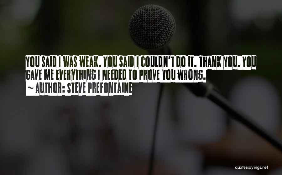 Steve Prefontaine Quotes: You Said I Was Weak. You Said I Couldn't Do It. Thank You. You Gave Me Everything I Needed To