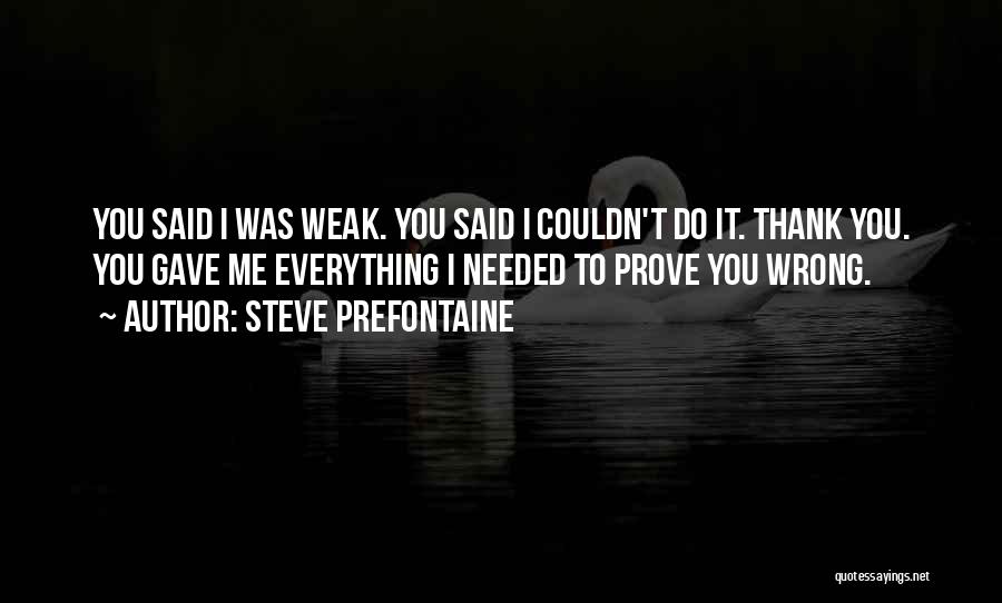 Steve Prefontaine Quotes: You Said I Was Weak. You Said I Couldn't Do It. Thank You. You Gave Me Everything I Needed To