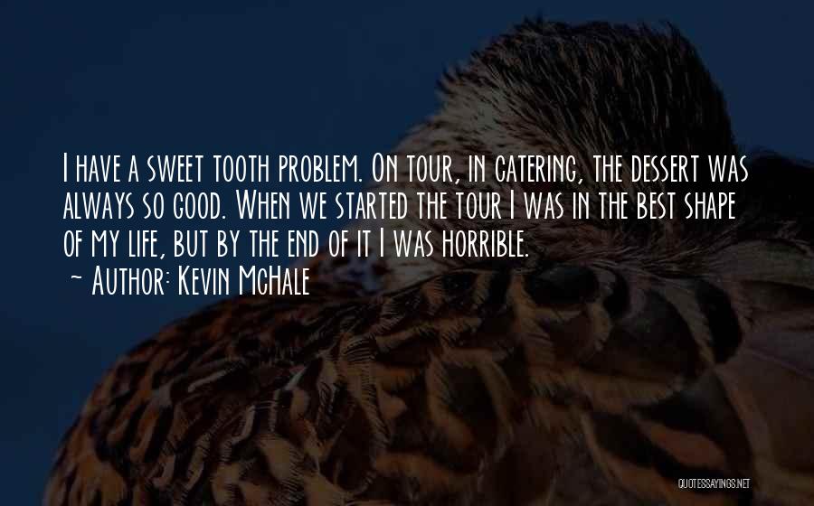 Kevin McHale Quotes: I Have A Sweet Tooth Problem. On Tour, In Catering, The Dessert Was Always So Good. When We Started The