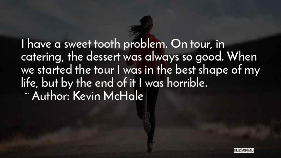 Kevin McHale Quotes: I Have A Sweet Tooth Problem. On Tour, In Catering, The Dessert Was Always So Good. When We Started The