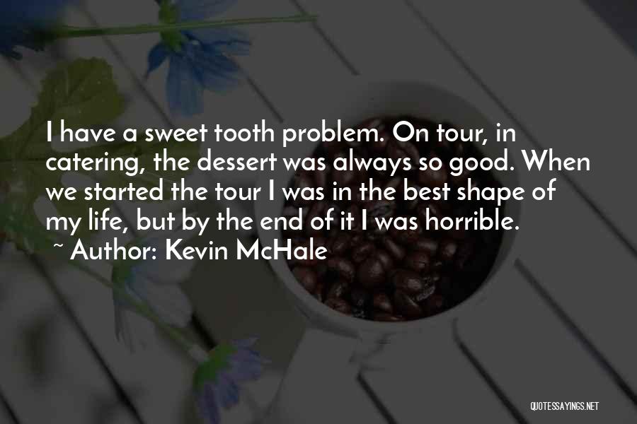 Kevin McHale Quotes: I Have A Sweet Tooth Problem. On Tour, In Catering, The Dessert Was Always So Good. When We Started The