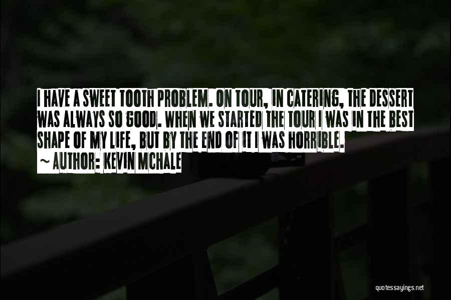 Kevin McHale Quotes: I Have A Sweet Tooth Problem. On Tour, In Catering, The Dessert Was Always So Good. When We Started The