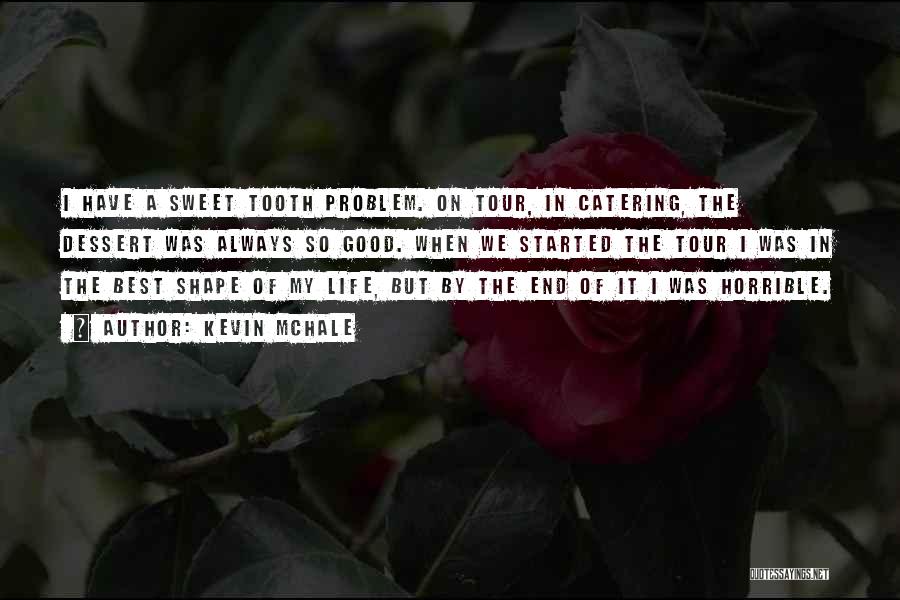 Kevin McHale Quotes: I Have A Sweet Tooth Problem. On Tour, In Catering, The Dessert Was Always So Good. When We Started The