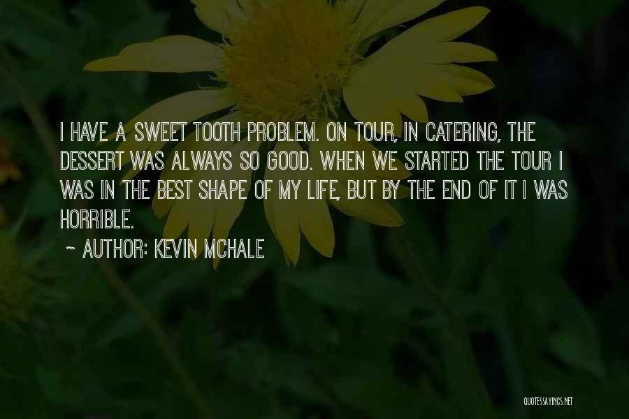 Kevin McHale Quotes: I Have A Sweet Tooth Problem. On Tour, In Catering, The Dessert Was Always So Good. When We Started The