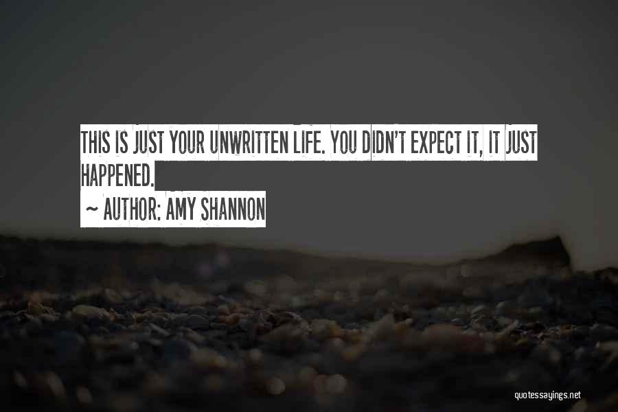 Amy Shannon Quotes: This Is Just Your Unwritten Life. You Didn't Expect It, It Just Happened.