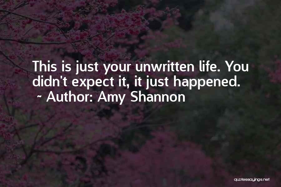 Amy Shannon Quotes: This Is Just Your Unwritten Life. You Didn't Expect It, It Just Happened.