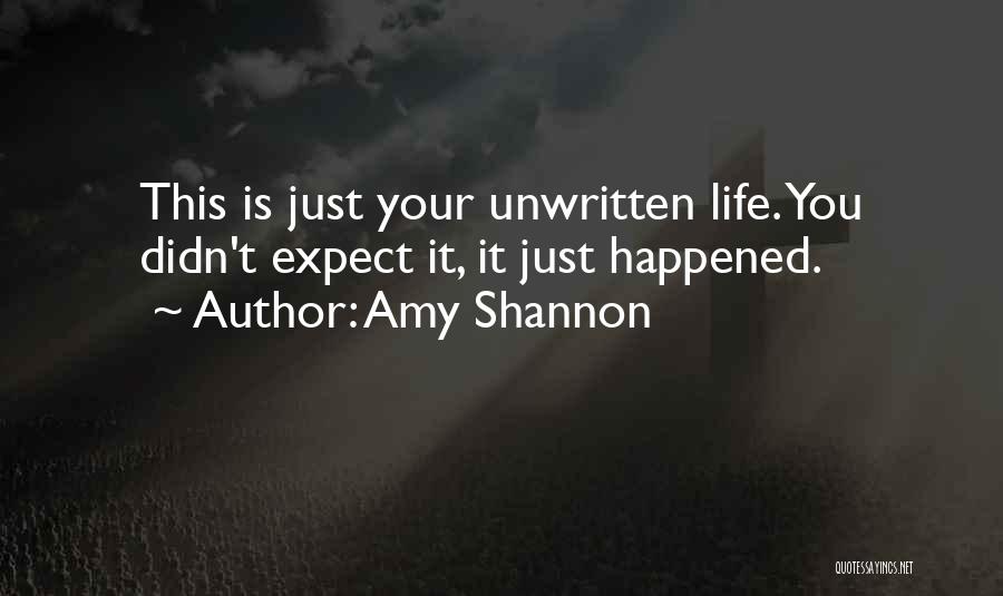 Amy Shannon Quotes: This Is Just Your Unwritten Life. You Didn't Expect It, It Just Happened.