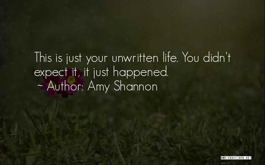 Amy Shannon Quotes: This Is Just Your Unwritten Life. You Didn't Expect It, It Just Happened.